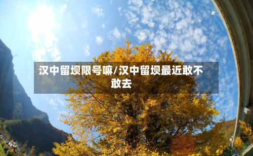 汉中留坝限号嘛/汉中留坝最近敢不敢去