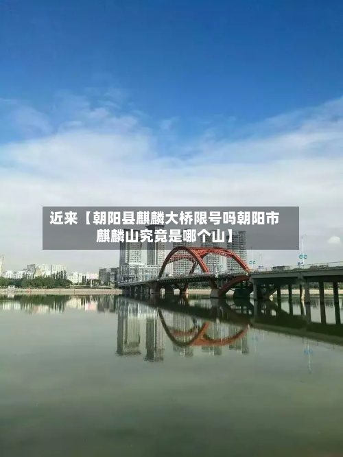 近来【朝阳县麒麟大桥限号吗朝阳市麒麟山究竟是哪个山】