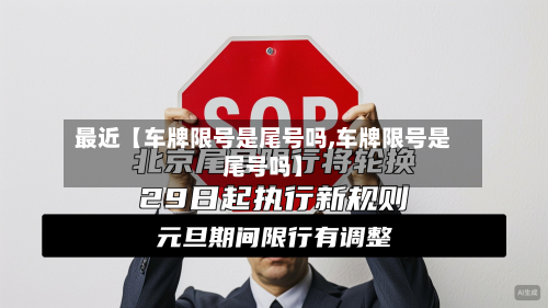 最近【车牌限号是尾号吗,车牌限号是尾号吗】