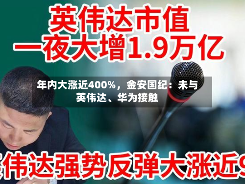 年内大涨近400%，金安国纪：未与英伟达、华为接触