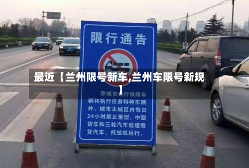 最近【兰州限号新车,兰州车限号新规】