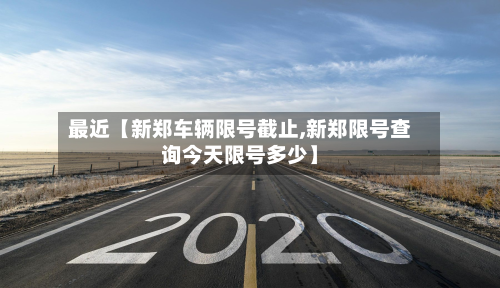 最近【新郑车辆限号截止,新郑限号查询今天限号多少】