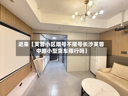 近来【芙蓉小区限号不限号长沙芙蓉中路小型货车限行吗】
