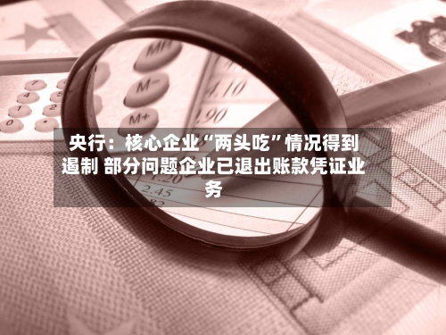央行：核心企业“两头吃	”情况得到遏制 部分问题企业已退出账款凭证业务-第2张图片