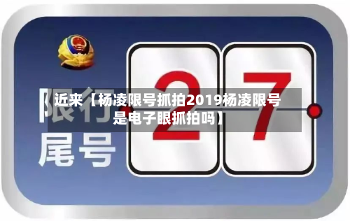近来【杨凌限号抓拍2019杨凌限号是电子眼抓拍吗】