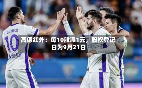 高德红外：每10股派1元，股权登记日为9月21日-第3张图片