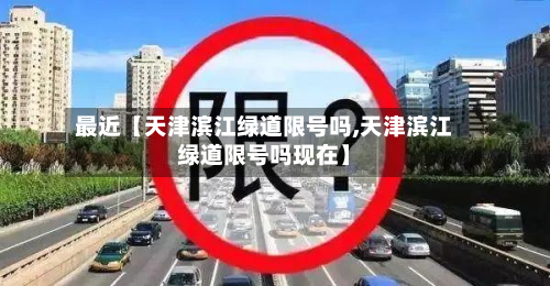 最近【天津滨江绿道限号吗,天津滨江绿道限号吗现在】