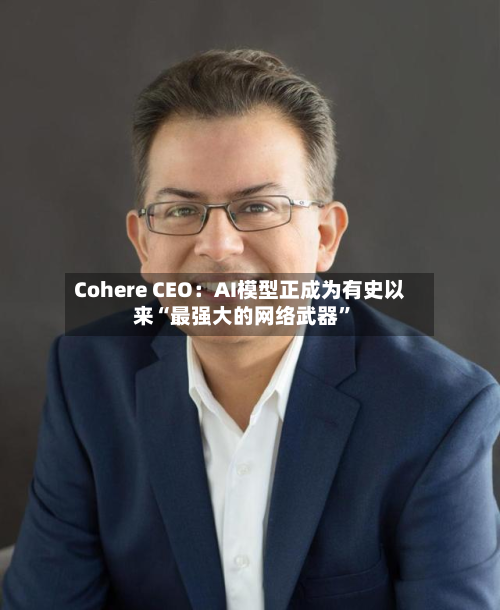 Cohere CEO：AI模型正成为有史以来“最强大的网络武器”-第1张图片