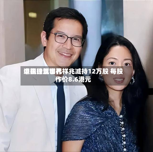 中国建筑世界
遭执行董事孔祥兆减持12万股 每股作价8.6港元-第1张图片