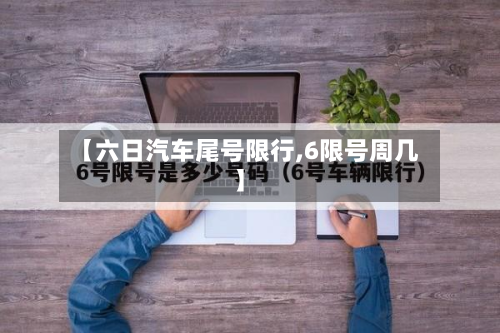 【六日汽车尾号限行,6限号周几】