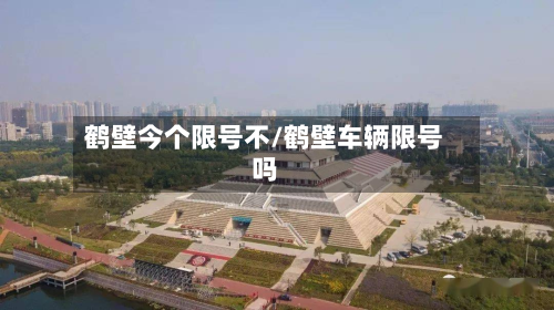 鹤壁今个限号不/鹤壁车辆限号吗