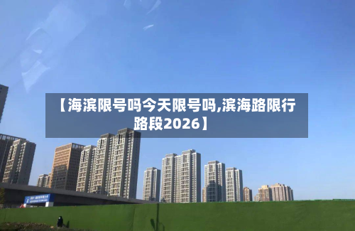 【海滨限号吗今天限号吗,滨海路限行路段2026】