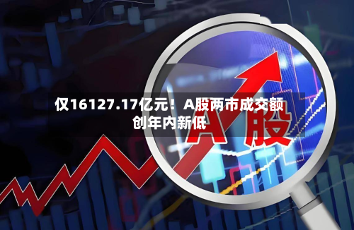 仅16127.17亿元!A股两市成交额创年内新低-第2张图片