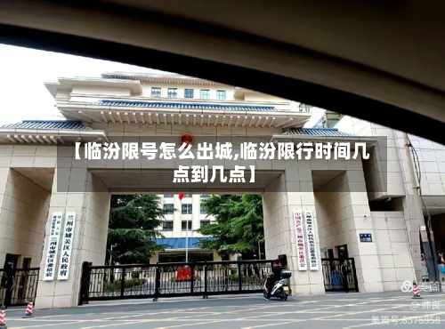 【临汾限号怎么出城,临汾限行时间几点到几点】