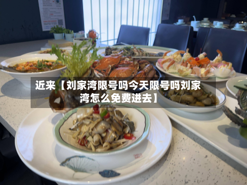 近来【刘家湾限号吗今天限号吗刘家湾怎么免费进去】