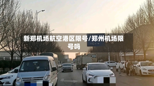 新郑机场航空港区限号/郑州机场限号吗