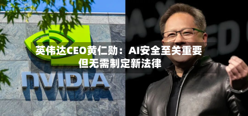 英伟达CEO黄仁勋:AI安全至关重要 但无需制定新法律-第2张图片