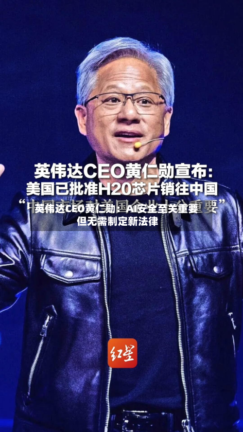 英伟达CEO黄仁勋：AI安全至关重要 但无需制定新法律