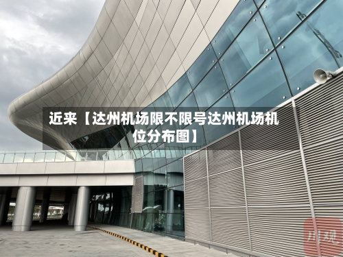 近来【达州机场限不限号达州机场机位分布图】