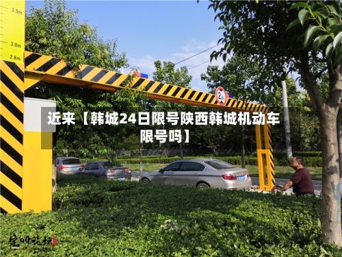 近来【韩城24日限号陕西韩城机动车限号吗】