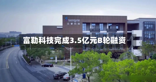 富勒科技完成3.5亿元B轮融资