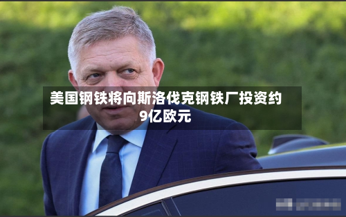 美国钢铁将向斯洛伐克钢铁厂投资约9亿欧元