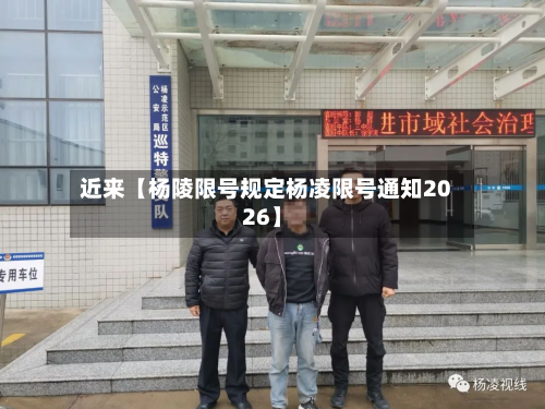 近来【杨陵限号规定杨凌限号通知2026】