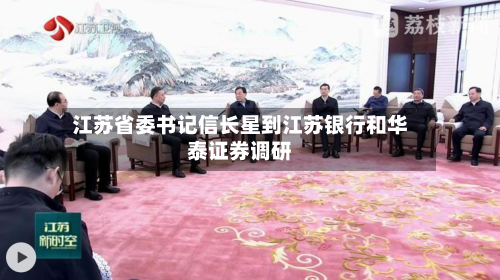 江苏省委书记信长星到江苏银行和华泰证券调研