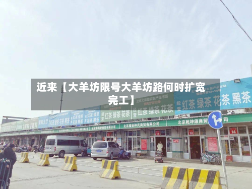 近来【大羊坊限号大羊坊路何时扩宽完工】