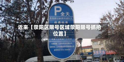 近来【荥阳区限号区域荥阳限号抓拍位置】