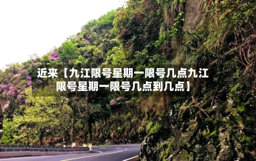 近来【九江限号星期一限号几点九江限号星期一限号几点到几点】