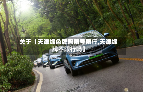 关于【天津绿色牌照限号限行,天津绿牌不限行吗】-第2张图片