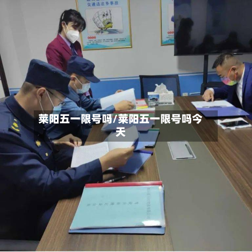 莱阳五一限号吗/莱阳五一限号吗今天-第3张图片