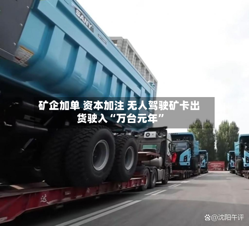 矿企加单 资本加注 无人驾驶矿卡出货驶入“万台元年	”-第3张图片