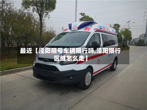 最近【泾阳限号车辆限行吗,泾阳限行区域怎么走】-第2张图片