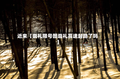近来【崇礼限号图崇礼高速封路了吗】-第2张图片
