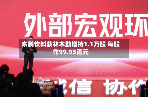东鹏饮料获林木勤增持1.1万股 每股作99.95港元-第1张图片