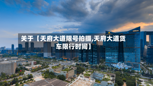 关于【天府大道限号拍摄,天府大道货车限行时间】