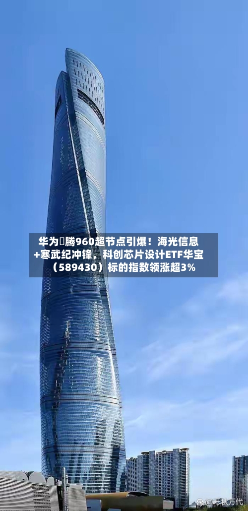 华为昇腾960超节点引爆！海光信息+寒武纪冲锋，科创芯片设计ETF华宝（589430）标的指数领涨超3%-第2张图片