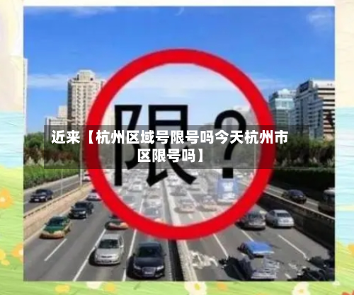 近来【杭州区域号限号吗今天杭州市区限号吗】
