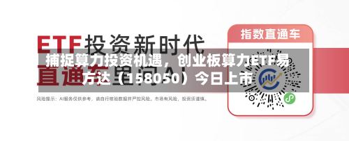 捕捉算力投资机遇，创业板算力ETF易方达（158050）今日上市