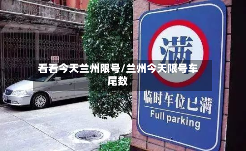 看看今天兰州限号/兰州今天限号车尾数-第2张图片