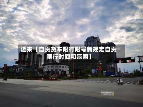 近来【自贡货车限行限号新规定自贡限行时间和范围】