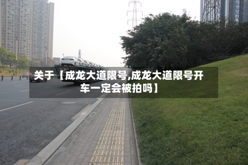关于【成龙大道限号,成龙大道限号开车一定会被拍吗】