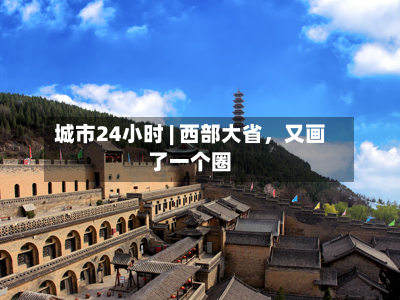 城市24小时 | 西部大省，又画了一个圈-第2张图片