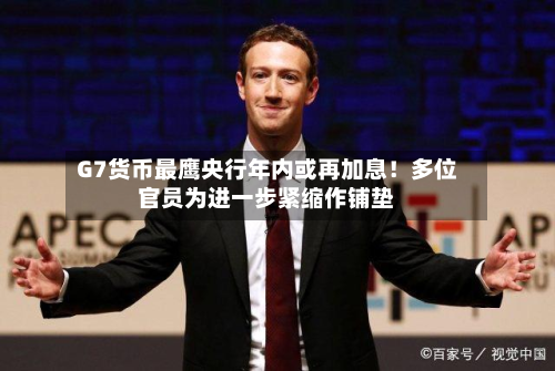 G7货币最鹰央行年内或再加息!多位官员为进一步紧缩作铺垫