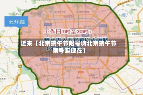 近来【北京端午节限号嘛北京端午节限号嘛现在】
