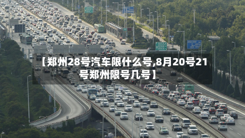 【郑州28号汽车限什么号,8月20号21号郑州限号几号】-第2张图片