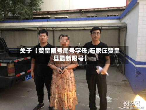 关于【赞皇限号尾号字母,石家庄赞皇县最新限号】