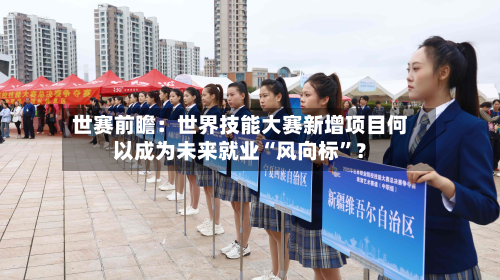 世赛前瞻：世界技能大赛新增项目何以成为未来就业“风向标”？-第2张图片